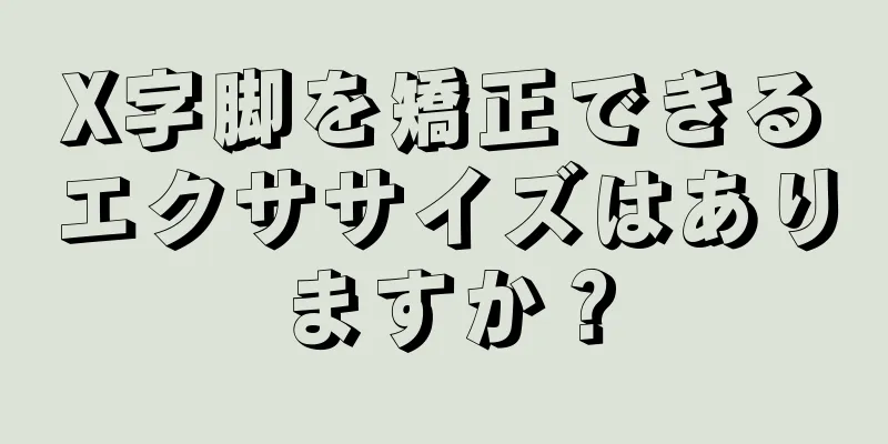 X字脚を矯正できるエクササイズはありますか？