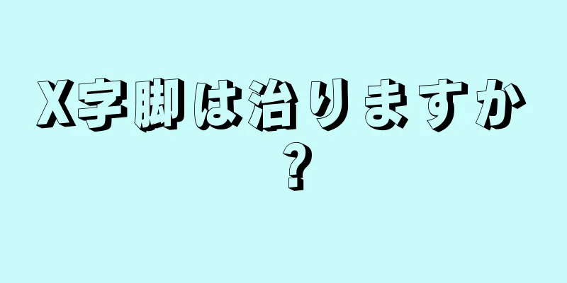 X字脚は治りますか？