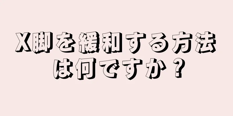 X脚を緩和する方法は何ですか？