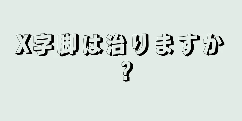 X字脚は治りますか？