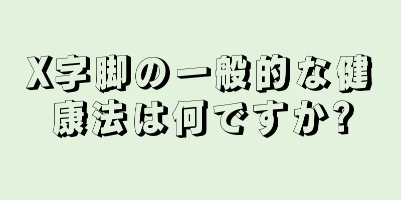 X字脚の一般的な健康法は何ですか?