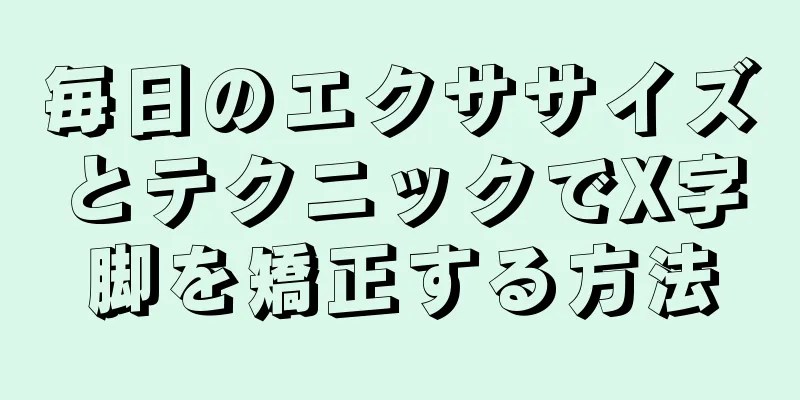 毎日のエクササイズとテクニックでX字脚を矯正する方法