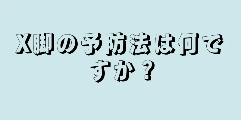 X脚の予防法は何ですか？