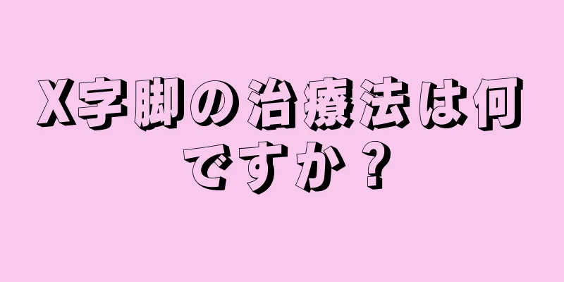 X字脚の治療法は何ですか？