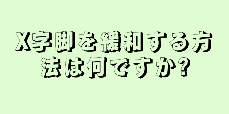 X字脚を緩和する方法は何ですか?