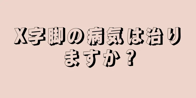 X字脚の病気は治りますか？