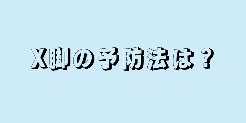 X脚の予防法は？