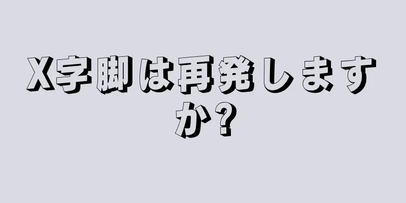 X字脚は再発しますか?