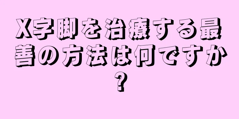 X字脚を治療する最善の方法は何ですか?