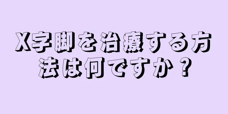 X字脚を治療する方法は何ですか？