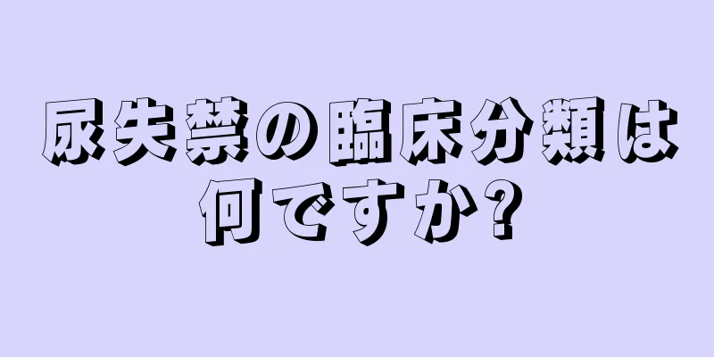 尿失禁の臨床分類は何ですか?