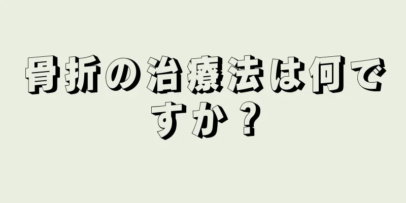 骨折の治療法は何ですか？