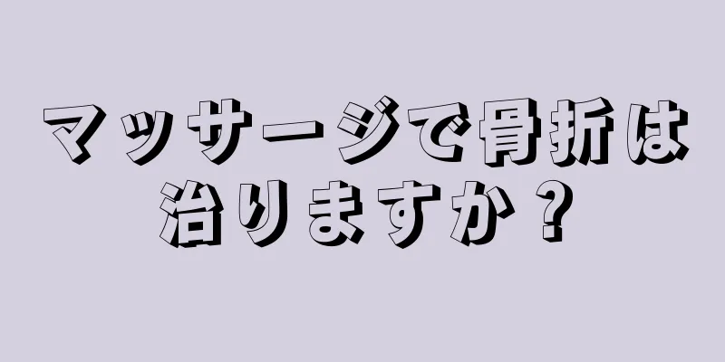 マッサージで骨折は治りますか？