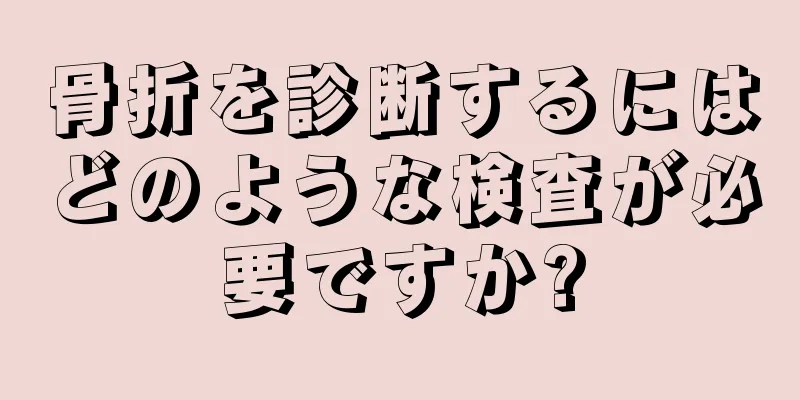 骨折を診断するにはどのような検査が必要ですか?