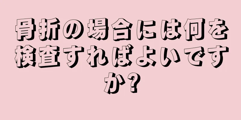 骨折の場合には何を検査すればよいですか?
