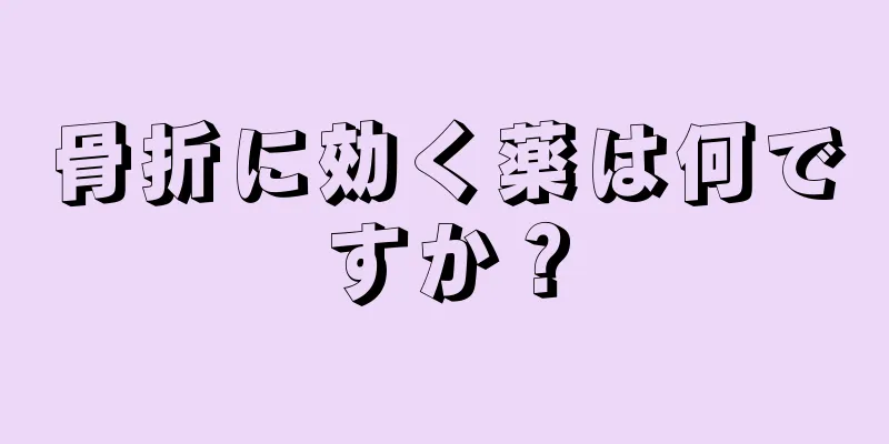 骨折に効く薬は何ですか？