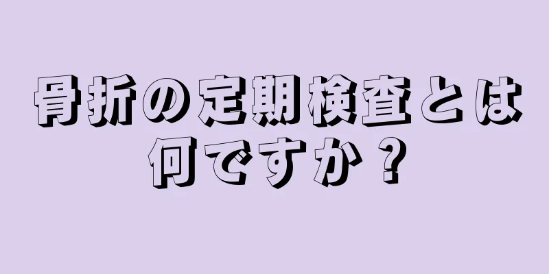 骨折の定期検査とは何ですか？