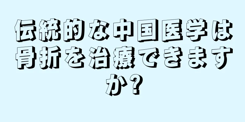 伝統的な中国医学は骨折を治療できますか?