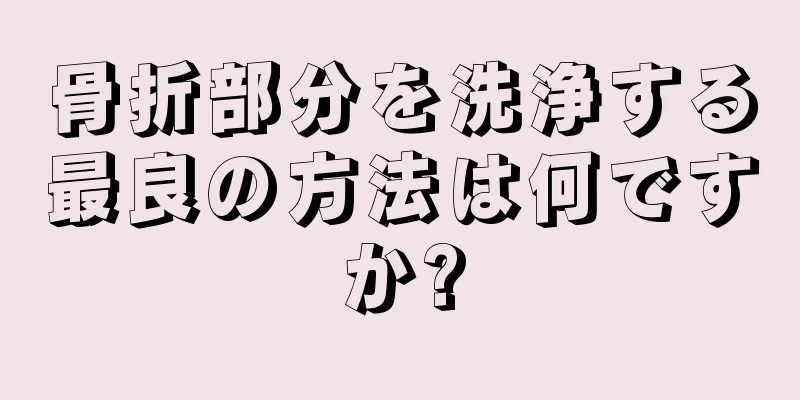 骨折部分を洗浄する最良の方法は何ですか?