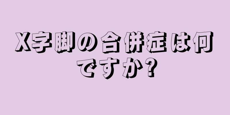 X字脚の合併症は何ですか?