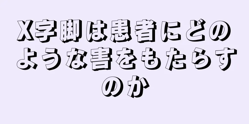 X字脚は患者にどのような害をもたらすのか