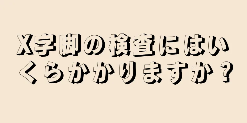 X字脚の検査にはいくらかかりますか？