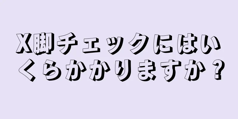 X脚チェックにはいくらかかりますか？