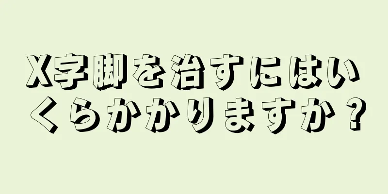 X字脚を治すにはいくらかかりますか？