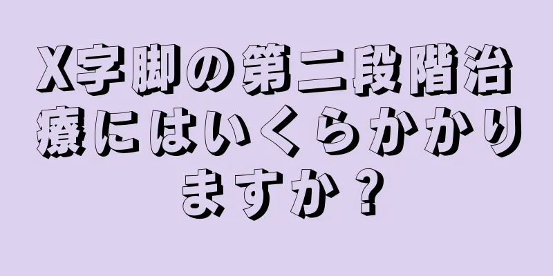X字脚の第二段階治療にはいくらかかりますか？