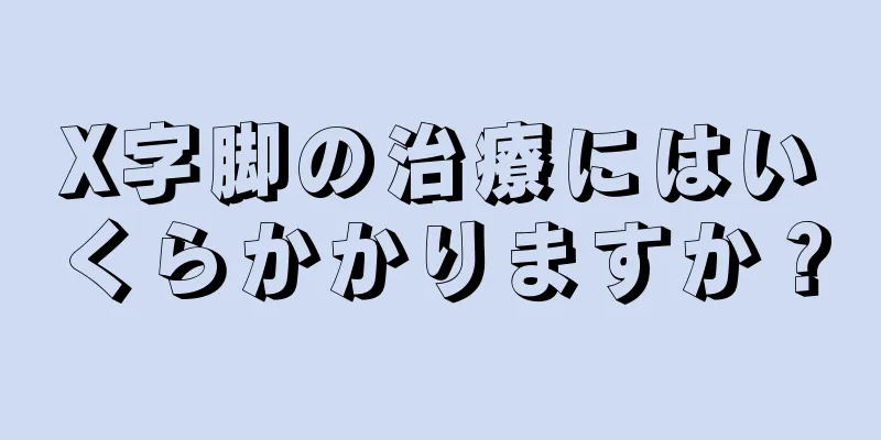 X字脚の治療にはいくらかかりますか？