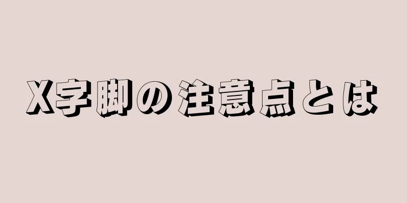 X字脚の注意点とは
