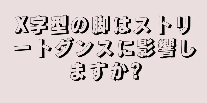 X字型の脚はストリートダンスに影響しますか?