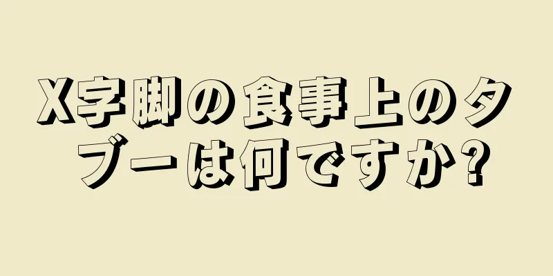 X字脚の食事上のタブーは何ですか?