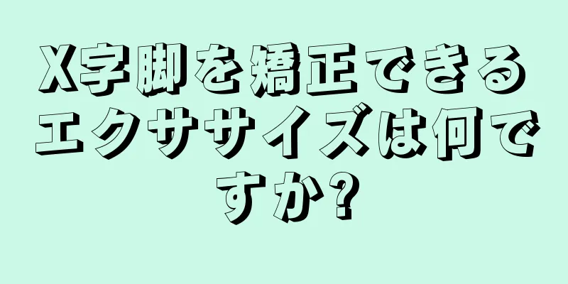 X字脚を矯正できるエクササイズは何ですか?