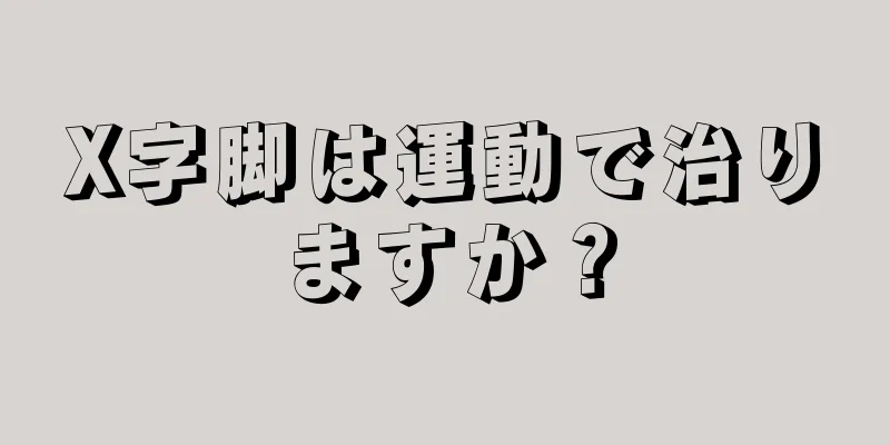 X字脚は運動で治りますか？