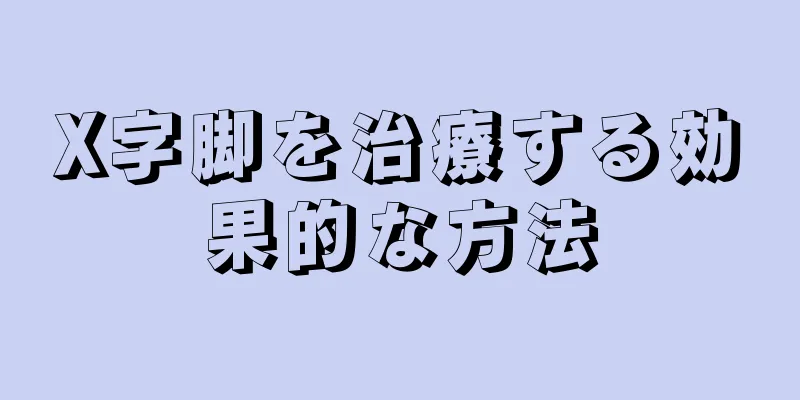 X字脚を治療する効果的な方法