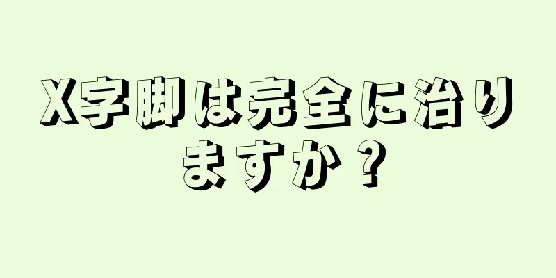 X字脚は完全に治りますか？