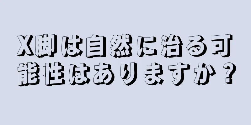 X脚は自然に治る可能性はありますか？