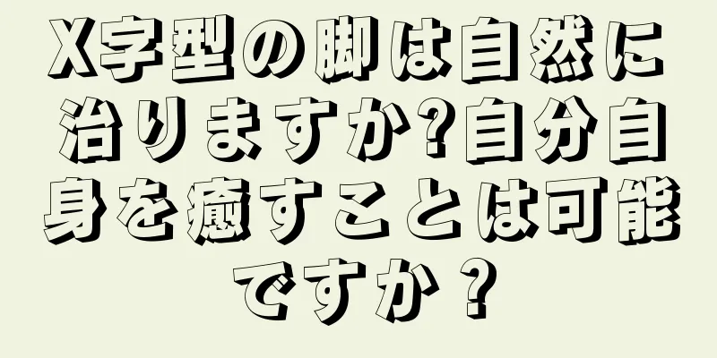 X字型の脚は自然に治りますか?自分自身を癒すことは可能ですか？
