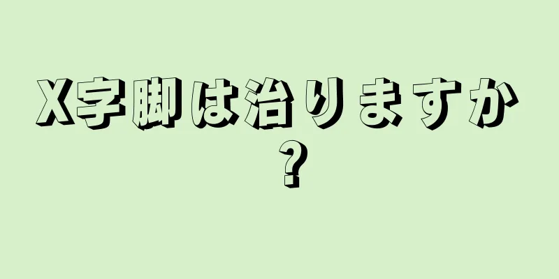 X字脚は治りますか？
