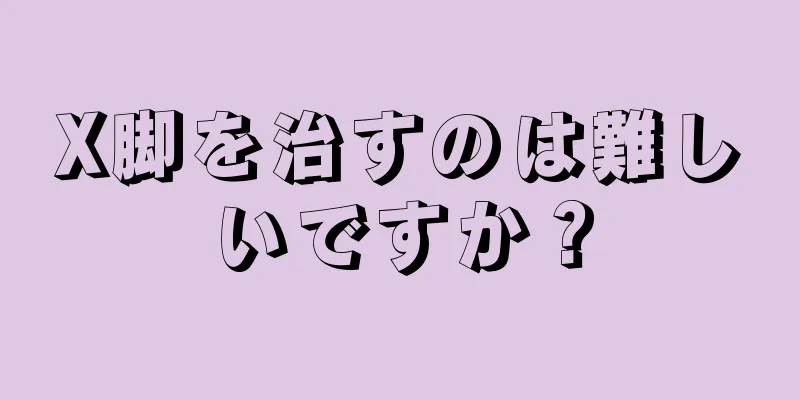 X脚を治すのは難しいですか？