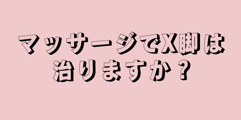 マッサージでX脚は治りますか？