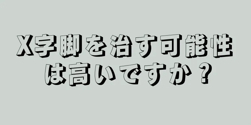 X字脚を治す可能性は高いですか？