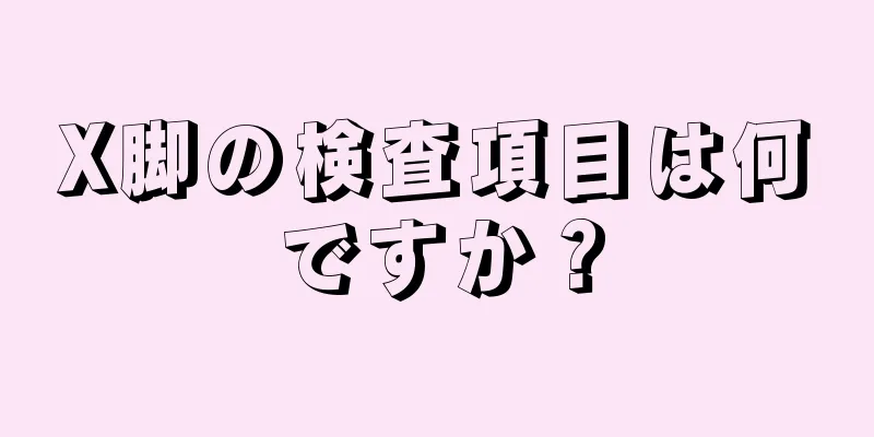 X脚の検査項目は何ですか？