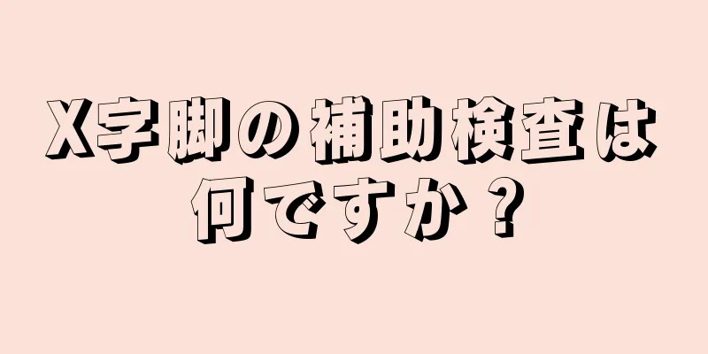 X字脚の補助検査は何ですか？