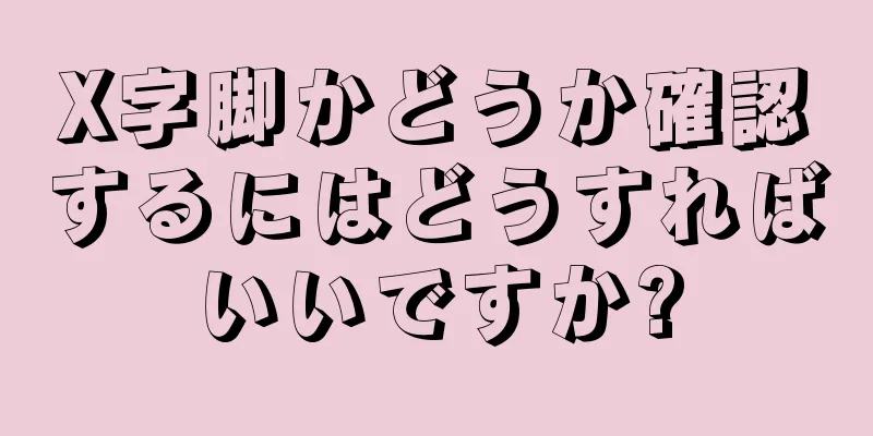 X字脚かどうか確認するにはどうすればいいですか?