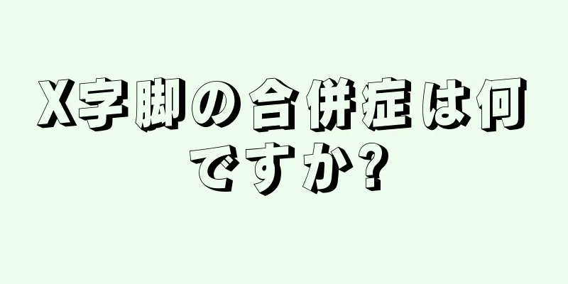 X字脚の合併症は何ですか?