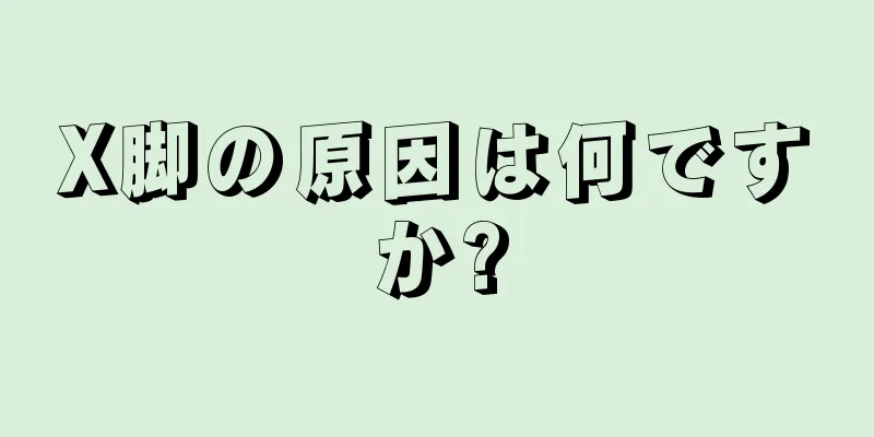 X脚の原因は何ですか?