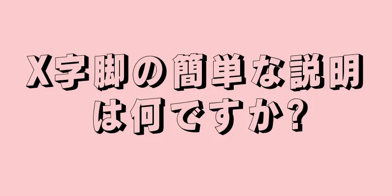 X字脚の簡単な説明は何ですか?
