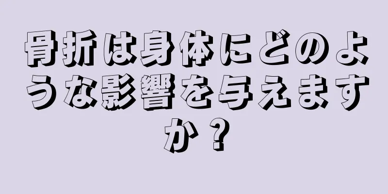 骨折は身体にどのような影響を与えますか？